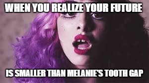 when you realize... | WHEN YOU REALIZE YOUR FUTURE; IS SMALLER THAN MELANIE'S TOOTH GAP | image tagged in funny memes,that moment when,when you realize,melanie martinez | made w/ Imgflip meme maker