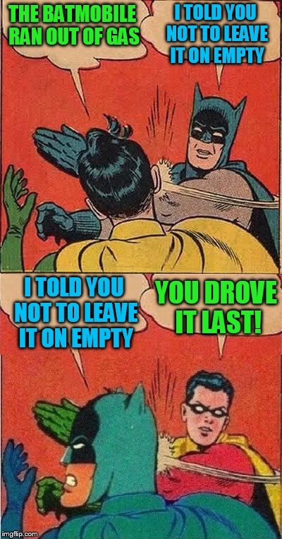 He was on the way to fill it up | I TOLD YOU NOT TO LEAVE IT ON EMPTY; THE BATMOBILE RAN OUT OF GAS; I TOLD YOU NOT TO LEAVE IT ON EMPTY; YOU DROVE IT LAST! | image tagged in robin slapping batman double bubble,dont leave it on empty,fill er up,stuck on the side of the road | made w/ Imgflip meme maker