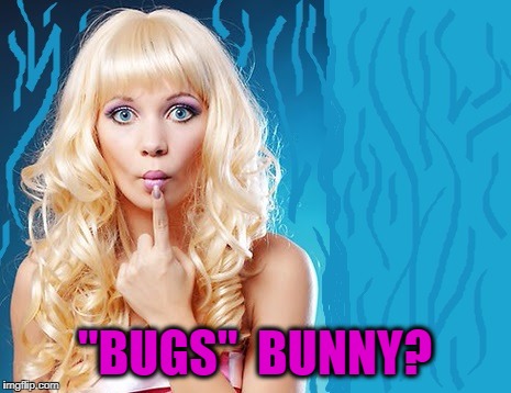 ditzy blonde | "BUGS"  BUNNY? | image tagged in ditzy blonde | made w/ Imgflip meme maker