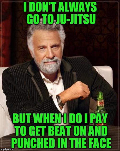 Real ju-jitsu, not that Brazilian crap | I DON'T ALWAYS GO TO JU-JITSU; BUT WHEN I DO I PAY TO GET BEAT ON AND PUNCHED IN THE FACE | image tagged in memes,the most interesting man in the world,ji-jitsu,not brazilian,mma,bucket list | made w/ Imgflip meme maker