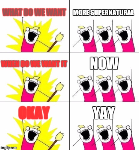 What Do We Want 3 Meme | WHAT DO WE WANT; MORE SUPERNATURAL; WHEN DO WE WANT IT; NOW; OKAY; YAY | image tagged in memes,what do we want 3 | made w/ Imgflip meme maker