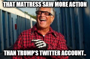 THAT MATTRESS SAW MORE ACTION; THAN TRUMP'S TWITTER ACCOUNT.. | image tagged in kc | made w/ Imgflip meme maker
