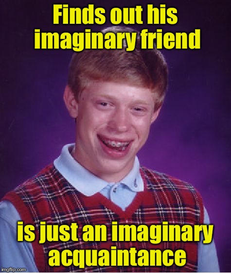 Bad Luck Brian Meme | Finds out his imaginary friend; is just an imaginary acquaintance | image tagged in memes,bad luck brian | made w/ Imgflip meme maker
