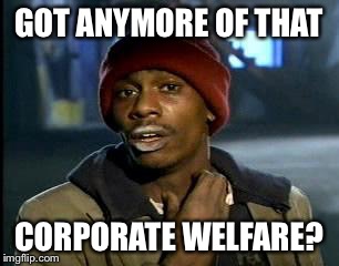 Y'all Got Any More Of That Meme | GOT ANYMORE OF THAT CORPORATE WELFARE? | image tagged in memes,yall got any more of | made w/ Imgflip meme maker