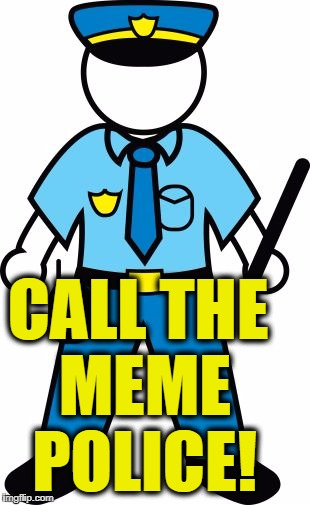 CALL THE MEME POLICE! | image tagged in police | made w/ Imgflip meme maker