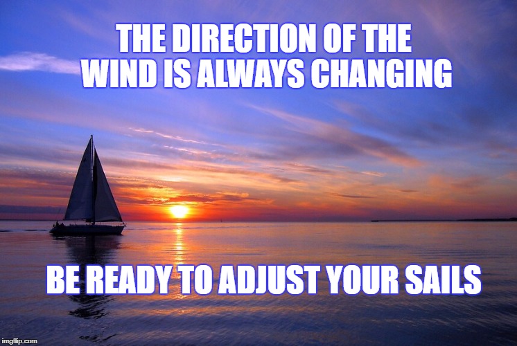 Sailboat | THE DIRECTION OF THE WIND IS ALWAYS CHANGING; BE READY TO ADJUST YOUR SAILS | image tagged in sailboat | made w/ Imgflip meme maker
