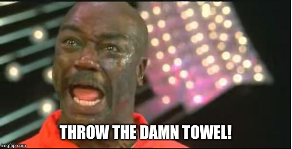 throw the damn towel | THROW THE DAMN TOWEL! | image tagged in throw the damn towel | made w/ Imgflip meme maker