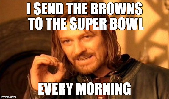 One Does Not Simply Meme | I SEND THE BROWNS TO THE SUPER BOWL EVERY MORNING | image tagged in memes,one does not simply | made w/ Imgflip meme maker