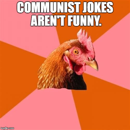 :| | COMMUNIST JOKES AREN'T FUNNY. | image tagged in memes,anti joke chicken | made w/ Imgflip meme maker