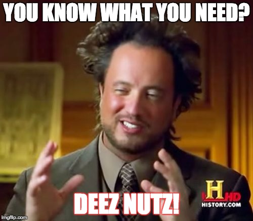 Ancient Aliens Meme | YOU KNOW WHAT YOU NEED? DEEZ NUTZ! | image tagged in memes,ancient aliens | made w/ Imgflip meme maker