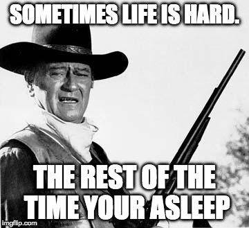 John Wayne Comeback | SOMETIMES LIFE IS HARD. THE REST OF THE TIME YOUR ASLEEP | image tagged in john wayne comeback | made w/ Imgflip meme maker