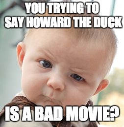 Skeptical Baby Meme | YOU TRYING TO SAY HOWARD THE DUCK IS A BAD MOVIE? | image tagged in memes,skeptical baby | made w/ Imgflip meme maker