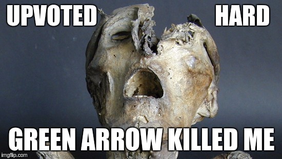 UPVOTED                          HARD GREEN ARROW KILLED ME | image tagged in mummy | made w/ Imgflip meme maker
