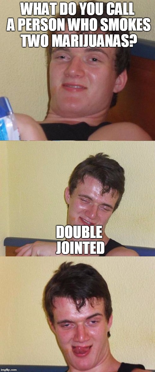 Bad Pun 10 Guy | WHAT DO YOU CALL A PERSON WHO SMOKES TWO MARIJUANAS? DOUBLE JOINTED | image tagged in bad pun 10 guy | made w/ Imgflip meme maker