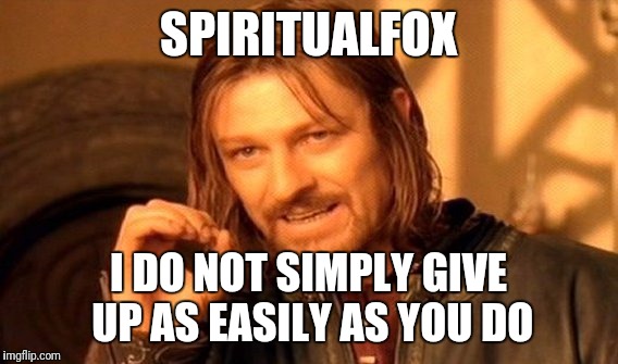 One Does Not Simply Meme | SPIRITUALFOX; I DO NOT SIMPLY GIVE UP AS EASILY AS YOU DO | image tagged in memes,one does not simply | made w/ Imgflip meme maker