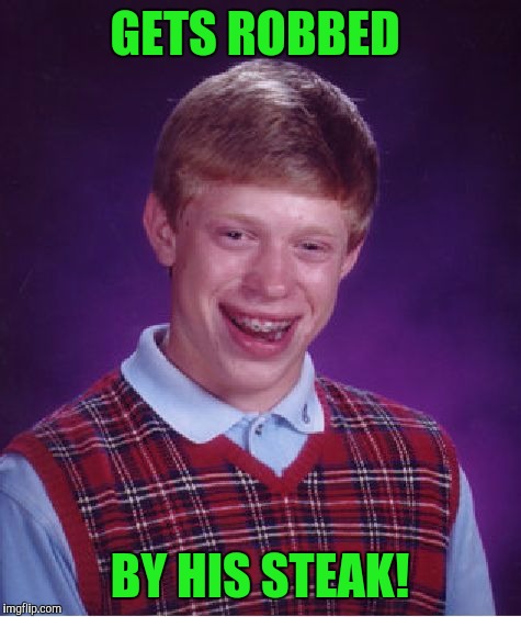 Bad Luck Brian Meme | GETS ROBBED BY HIS STEAK! | image tagged in memes,bad luck brian | made w/ Imgflip meme maker