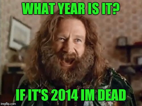 What Year Is It Meme | WHAT YEAR IS IT? IF IT'S 2014 IM DEAD | image tagged in memes,what year is it | made w/ Imgflip meme maker