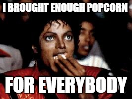 michael jackson eating popcorn |  I BROUGHT ENOUGH POPCORN; FOR EVERYBODY | image tagged in michael jackson eating popcorn | made w/ Imgflip meme maker