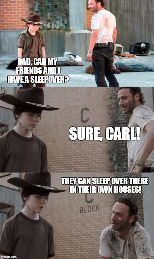 Rick and Carl 3 Meme | DAD, CAN MY FRIENDS AND I HAVE A SLEEPOVER? SURE, CARL! THEY CAN SLEEP OVER THERE IN THEIR OWN HOUSES! | image tagged in memes,rick and carl 3 | made w/ Imgflip meme maker