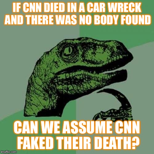 Philosoraptor Meme | IF CNN DIED IN A CAR WRECK AND THERE WAS NO BODY FOUND; CAN WE ASSUME CNN FAKED THEIR DEATH? | image tagged in memes,philosoraptor | made w/ Imgflip meme maker