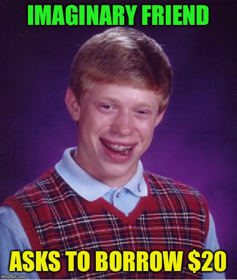 Bad Luck Brian Meme | IMAGINARY FRIEND ASKS TO BORROW $20 | image tagged in memes,bad luck brian | made w/ Imgflip meme maker