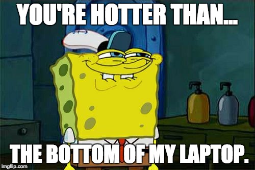 You are hot! | YOU'RE HOTTER THAN... THE BOTTOM OF MY LAPTOP. | image tagged in memes,dont you squidward,spongebob,laptop,letsgetwordy | made w/ Imgflip meme maker