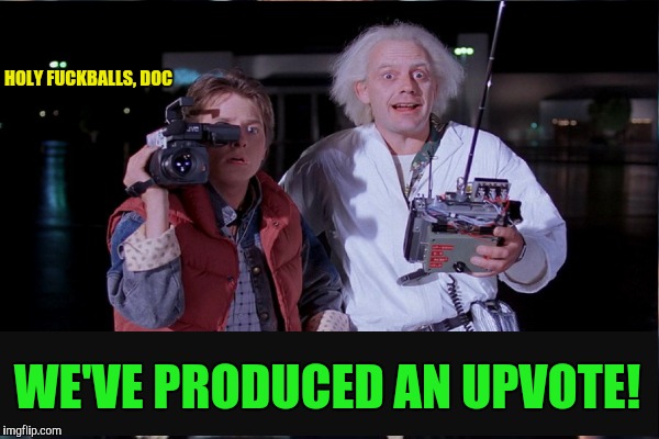 HOLY F**KBALLS, DOC WE'VE PRODUCED AN UPVOTE! | made w/ Imgflip meme maker