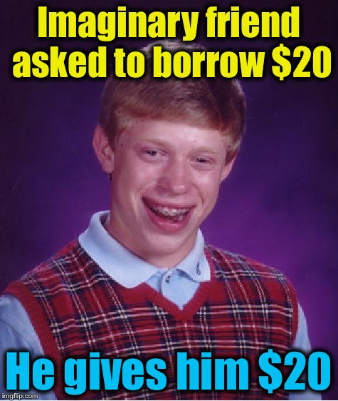 Bad Luck Brian Meme | Imaginary friend asked to borrow $20 He gives him $20 | image tagged in memes,bad luck brian | made w/ Imgflip meme maker