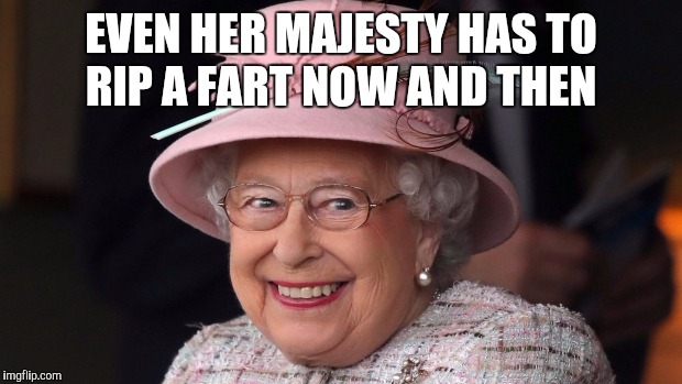 Everyone has to rip one now and then  | EVEN HER MAJESTY HAS TO RIP A FART NOW AND THEN | image tagged in jbmemegeek,queen elizabeth,fart,fart jokes,memes | made w/ Imgflip meme maker