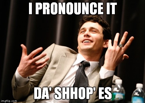 I PRONOUNCE IT DA' SHHOP' ES | made w/ Imgflip meme maker