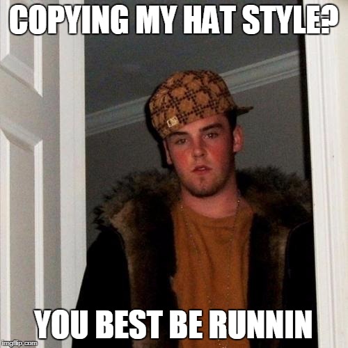 COPYING MY HAT STYLE? YOU BEST BE RUNNIN | made w/ Imgflip meme maker