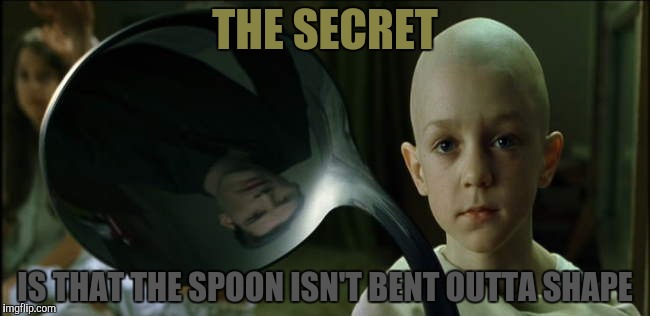 THE SECRET IS THAT THE SPOON ISN'T BENT OUTTA SHAPE | made w/ Imgflip meme maker