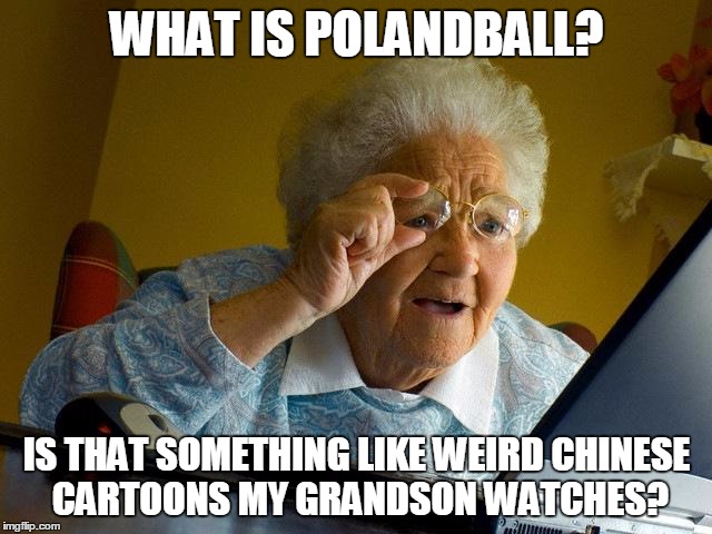 She Confused Polandball For Hent... | WHAT IS POLANDBALL? IS THAT SOMETHING LIKE WEIRD CHINESE CARTOONS MY GRANDSON WATCHES? | image tagged in memes,grandma finds the internet,polandball,chinese cartoons | made w/ Imgflip meme maker