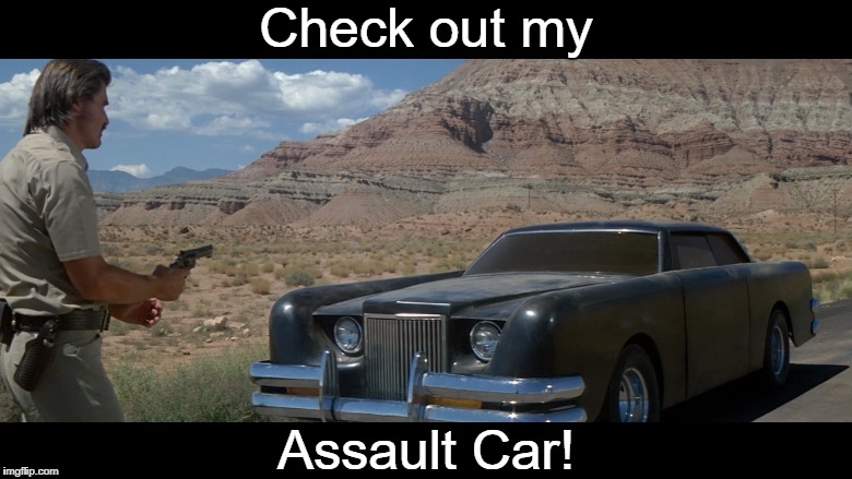 Sweet!  | Check out my; Assault Car! | image tagged in the car,assault weapons,memes | made w/ Imgflip meme maker