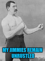 Overly Manly Man | MY JIMMIES REMAIN UNRUSTLED | image tagged in overly manly man | made w/ Imgflip meme maker