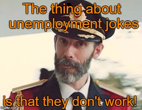 Captain Obvious  | The thing about unemployment jokes; is that they don't work! | image tagged in captain obvious,memes | made w/ Imgflip meme maker