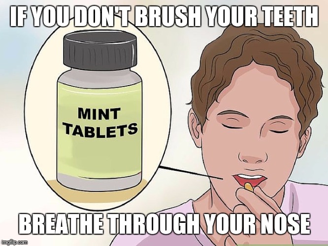 Mint tablets | IF YOU DON'T BRUSH YOUR TEETH; BREATHE THROUGH YOUR NOSE | image tagged in mint tablets | made w/ Imgflip meme maker