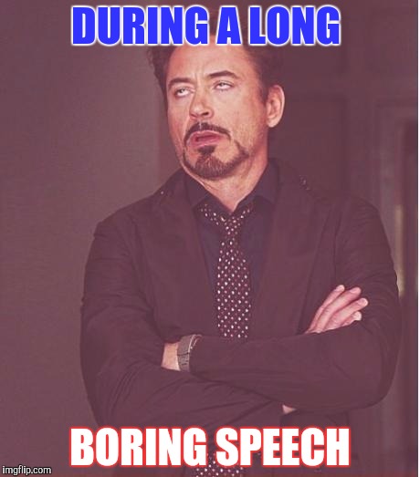 Face You Make Robert Downey Jr Meme | DURING A LONG; BORING SPEECH | image tagged in memes,face you make robert downey jr | made w/ Imgflip meme maker