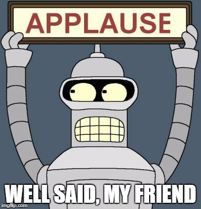 Bender Applause | WELL SAID, MY FRIEND | image tagged in bender applause | made w/ Imgflip meme maker