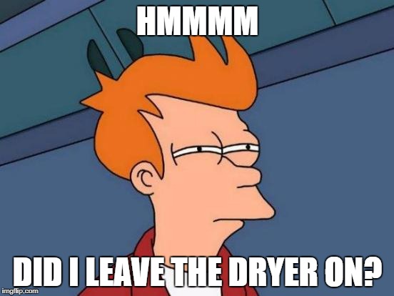 Futurama Fry Meme | HMMMM; DID I LEAVE THE DRYER ON? | image tagged in memes,futurama fry | made w/ Imgflip meme maker