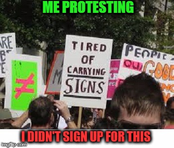 Down with signs! No more signs!  | ME PROTESTING; I DIDN'T SIGN UP FOR THIS | image tagged in signs,funny,protesters,memes,funny signs | made w/ Imgflip meme maker