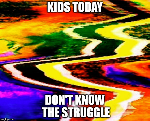 A lot was left to the "imagination" | KIDS TODAY; DON'T KNOW THE STRUGGLE | image tagged in scrambled porn struggle | made w/ Imgflip meme maker