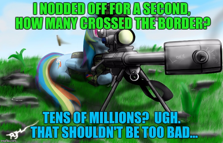 I NODDED OFF FOR A SECOND, HOW MANY CROSSED THE BORDER? TENS OF MILLIONS?  UGH.  THAT SHOULDN'T BE TOO BAD... | made w/ Imgflip meme maker