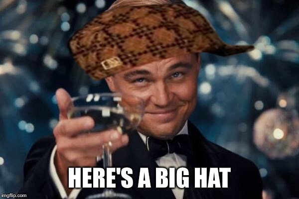 Leonardo Dicaprio Cheers Meme | HERE'S A BIG HAT | image tagged in memes,leonardo dicaprio cheers,scumbag | made w/ Imgflip meme maker