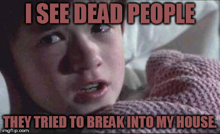 This is what'll happen if you try | I SEE DEAD PEOPLE; THEY TRIED TO BREAK INTO MY HOUSE. | image tagged in memes,i see dead people,breakingintomyhouse,you'llbeshot,you'redead | made w/ Imgflip meme maker