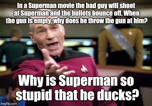 Picard Wtf Meme | In a Superman movie the bad guy will shoot at Superman and the bullets bounce off. When the gun is empty, why does he throw the gun at him?  | image tagged in memes,picard wtf | made w/ Imgflip meme maker
