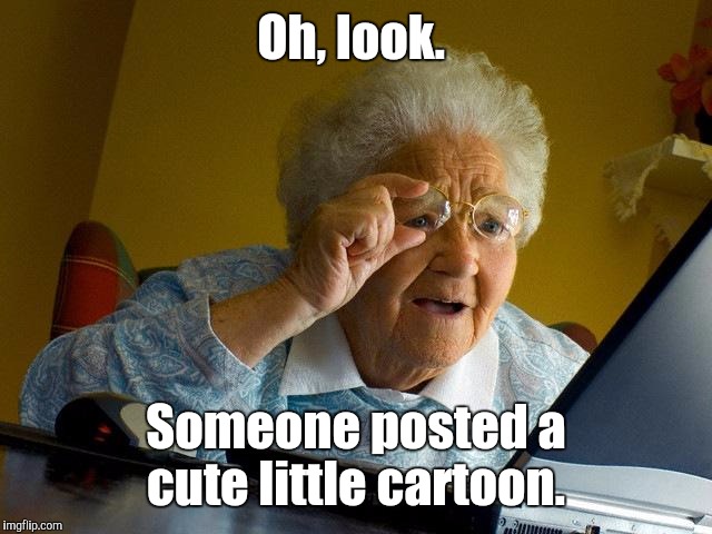 Grandma Finds The Internet Meme | Oh, look. Someone posted a cute little cartoon. | image tagged in memes,grandma finds the internet | made w/ Imgflip meme maker