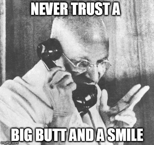 That Girl is Poison | NEVER TRUST A; BIG BUTT AND A SMILE | image tagged in memes,gandhi,obscuregandhiquote,funny,poison | made w/ Imgflip meme maker