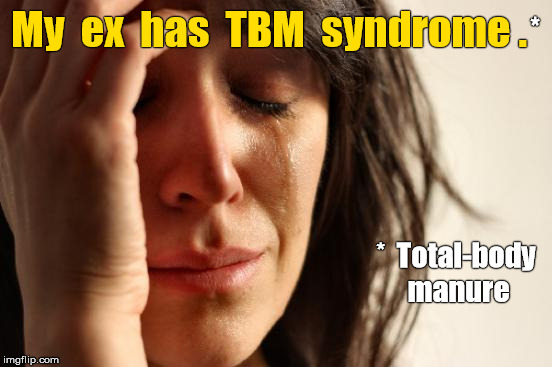 Ex has TBM syndrome: Total-body Manure | My  ex  has  TBM  syndrome . *; *  Total-body manure | image tagged in memes,first world problems | made w/ Imgflip meme maker