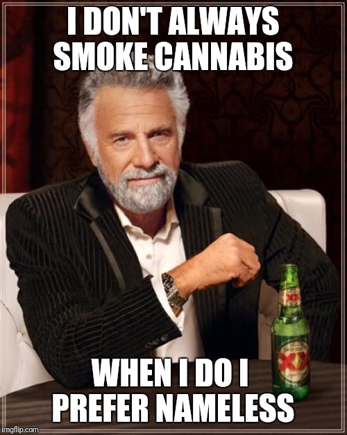 The Most Interesting Man In The World Meme | I DON'T ALWAYS SMOKE CANNABIS; WHEN I DO I  PREFER NAMELESS | image tagged in memes,the most interesting man in the world | made w/ Imgflip meme maker